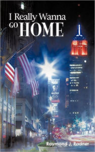 Title: I Really Wanna Go Home, Author: Raymond J Radner