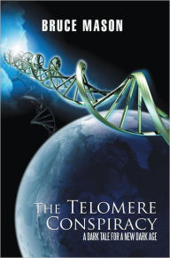 Title: The Telomere Conspiracy: A Dark Tale for a New Dark Age, Author: Bruce Mason