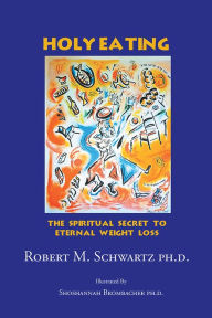Title: Holy Eating: The Spiritual Secret to Eternal Weight Loss, Author: Robert M. Schwartz