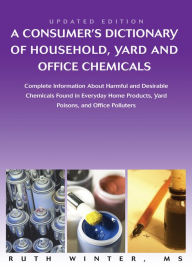 Title: A Consumerýs Dictionary of Household, Yard and Office Chemicals: Complete Information About Harmful and Desirable Chemicals Found in Everyday Home Products, Yard Poisons, and Office Polluters, Author: Ruth Winter