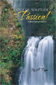 Title: Out of Solitude - Passion!: A Heart Captivated By God, Author: JOY A. PAYNE