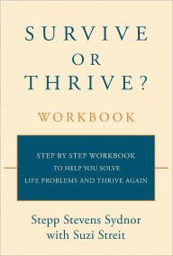 Title: Survive or Thrive? Workbook: Step by step workbook to help you solve life problems and thrive again, Author: Stepp Stevens Sydnor with Suzi Streit