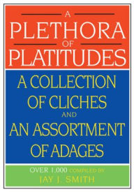 Title: A Plethora of Platitudes: A Collection of Cliches and an Assortment of Adages, Author: Jay Smith