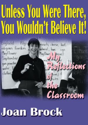 Unless You Were There, You Wouldn't Believe It!: My Reflections of the Classroom