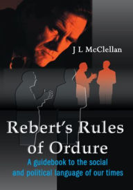 Title: Rebert's Rules of Ordure: A Guidebook to the Social and Political Language of Our Times, Author: JL McClellan