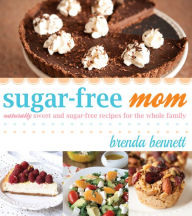 Title: Sugar-Free Mom: Naturally Sweet and Sugar-Free Recipes for the Whole Family, Author: Brenda Bennett