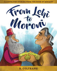 Title: From Lehi to Moroni: Illustrated Stories from the Book of Mormon, Author: R. Coltrane