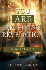 Title: You Are Receiving Revelation, Now Act On It!, Author: Loren Dalton