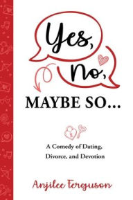 Title: Yes, No, Maybe So: A Comedy of Dating, Divorce and Devotion, Author: Anjilee Ferguson