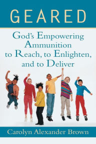 Title: Geared: God's Empowering Ammunition to Reach, to Enlighten, and to Deliver, Author: Carolyn Alexander Brown