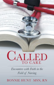 Title: Called to Care: Encounters with Faith in the Field of Nursing, Author: Bonnie Hunt Msn RN