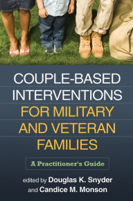 Title: Couple-Based Interventions for Military and Veteran Families: A Practitioner's Guide, Author: Douglas K. Snyder PhD