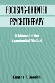 Title: Focusing-Oriented Psychotherapy: A Manual of the Experiential Method, Author: Eugene T. Gendlin PhD