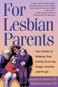 For Lesbian Parents: Your Guide to Helping Your Family Grow Up Happy, Healthy, and Proud
