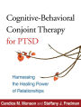 Cognitive-Behavioral Conjoint Therapy for PTSD: Harnessing the Healing Power of Relationships