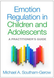 Title: Emotion Regulation in Children and Adolescents: A Practitioner's Guide, Author: Michael A. Southam-Gerow PhD