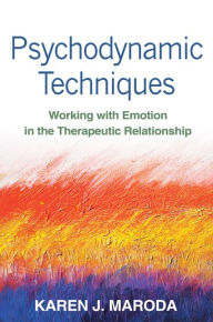 Title: Psychodynamic Techniques: Working with Emotion in the Therapeutic Relationship, Author: Karen J. Maroda PhD