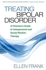 Title: Treating Bipolar Disorder: A Clinician's Guide to Interpersonal and Social Rhythm Therapy, Author: Ellen Frank PhD