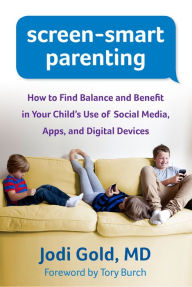 Title: Screen-Smart Parenting: How to Find Balance and Benefit in Your Child's Use of Social Media, Apps, and Digital Devices, Author: Jodi Gold MD