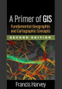 A Primer of GIS, Second Edition: Fundamental Geographic and Cartographic Concepts / Edition 2