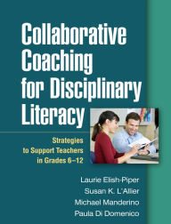Title: Collaborative Coaching for Disciplinary Literacy: Strategies to Support Teachers in Grades 6-12, Author: Laurie Elish-Piper PhD