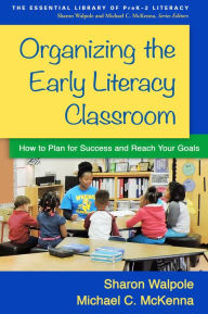 Title: Organizing the Early Literacy Classroom: How to Plan for Success and Reach Your Goals, Author: Sharon Walpole PhD