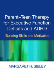 Title: Parent-Teen Therapy for Executive Function Deficits and ADHD: Building Skills and Motivation, Author: Margaret H. Sibley PhD