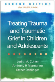 Title: Treating Trauma and Traumatic Grief in Children and Adolescents / Edition 2, Author: Judith A. Cohen MD