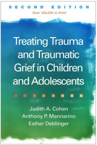 Title: Treating Trauma and Traumatic Grief in Children and Adolescents, Author: Judith A. Cohen MD