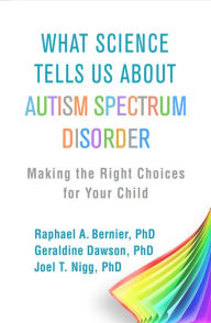 Title: What Science Tells Us about Autism Spectrum Disorder: Making the Right Choices for Your Child, Author: Raphael A. Bernier PhD