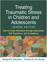 Title: Treating Traumatic Stress in Children and Adolescents: How to Foster Resilience through Attachment, Self-Regulation, and Competency, Author: Margaret E. Blaustein PhD