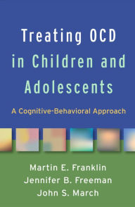 Title: Treating OCD in Children and Adolescents: A Cognitive-Behavioral Approach, Author: Martin E. Franklin PhD