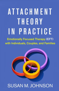 Title: Attachment Theory in Practice: Emotionally Focused Therapy (EFT) with Individuals, Couples, and Families, Author: Susan M. Johnson EdD