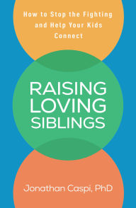 Title: Raising Loving Siblings: How to Stop the Fighting and Help Your Kids Connect, Author: Jonathan Caspi PhD