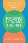 Raising Loving Siblings: How to Stop the Fighting and Help Your Kids Connect