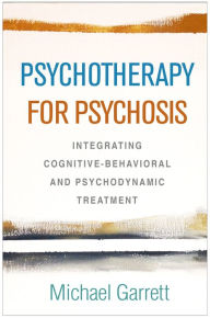 Title: Psychotherapy for Psychosis: Integrating Cognitive-Behavioral and Psychodynamic Treatment, Author: Michael Garrett MD
