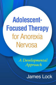 Title: Adolescent-Focused Therapy for Anorexia Nervosa: A Developmental Approach, Author: James Lock MD