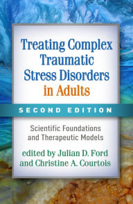Title: Treating Complex Traumatic Stress Disorders in Adults: Scientific Foundations and Therapeutic Models, Author: Julian D. Ford PhD