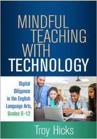 Title: Mindful Teaching with Technology: Digital Diligence in the English Language Arts, Grades 6-12, Author: Troy Hicks PhD
