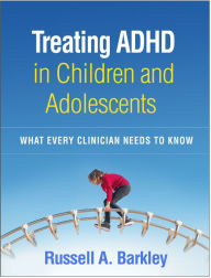 Title: Treating ADHD in Children and Adolescents: What Every Clinician Needs to Know, Author: Russell A. Barkley PhD