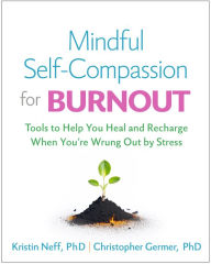 Title: Mindful Self-Compassion for Burnout: Tools to Help You Heal and Recharge When You're Wrung Out by Stress, Author: Kristin Neff PhD