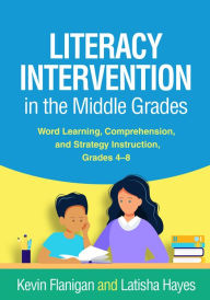 Title: Literacy Intervention in the Middle Grades: Word Learning, Comprehension, and Strategy Instruction, Grades 4-8, Author: Kevin Flanigan PhD
