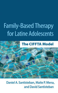 Title: Family-Based Therapy for Latine Adolescents: The CIFFTA Model, Author: Daniel A. Santisteban