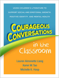 Title: Courageous Conversations in the Classroom: Using Children's Literature to Support Social and Emotional Growth, Positive Identity, and Mental Health, Author: Lauren Aimonette Liang PhD