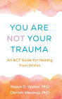 You Are Not Your Trauma: An ACT Guide for Healing from Within