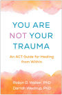 You Are Not Your Trauma: An ACT Guide for Healing from Within