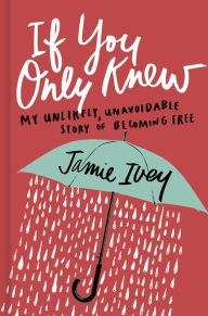 Title: If You Only Knew: My Unlikely, Unavoidable Story of Becoming Free, Author: Jamie Ivey