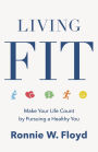 Living Fit: Make Your Life Count by Pursuing a Healthy You