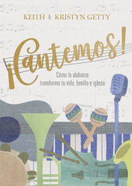 Title: ¡Cantemos!: Cómo la alabanza transforma tu vida, familia e iglesia, Author: Keith Getty