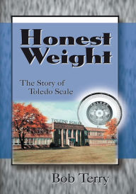 Title: Honest Weight: The Story of Toledo Scale, Author: Bob Terry
